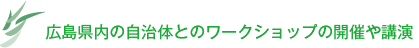 広島県内の自治体とのワークショップの開催や講演